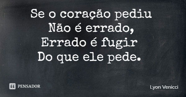 Se o coração pediu Não é errado, Errado é fugir Do que ele pede.... Frase de Lyon Venicci.