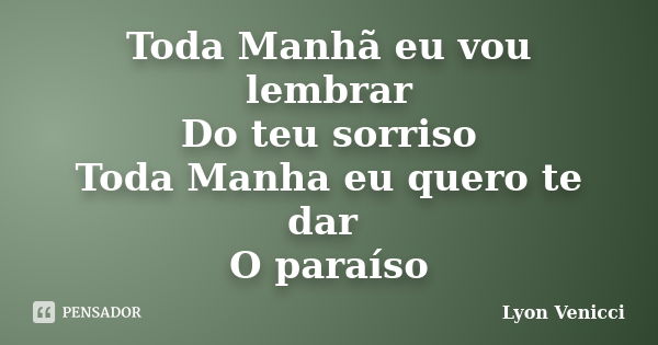 Toda Manhã eu vou lembrar Do teu sorriso Toda Manha eu quero te dar O paraíso... Frase de Lyon Venicci.