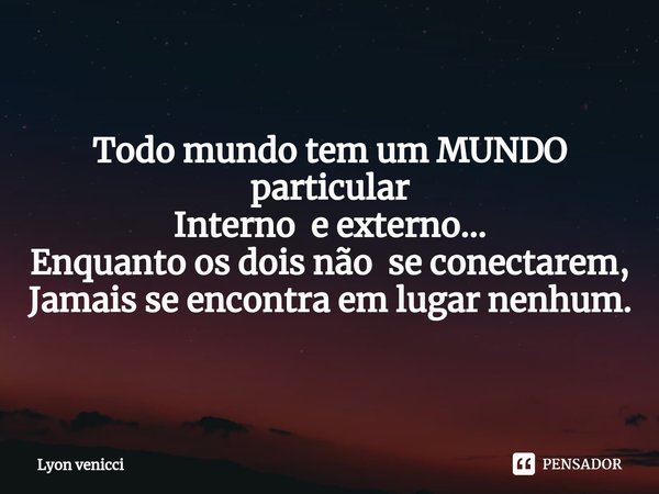 ⁠Todo mundo tem um MUNDO particular
Interno e externo...
Enquanto os dois não se conectarem,
Jamais se encontra em lugar nenhum.... Frase de Lyon Venicci.