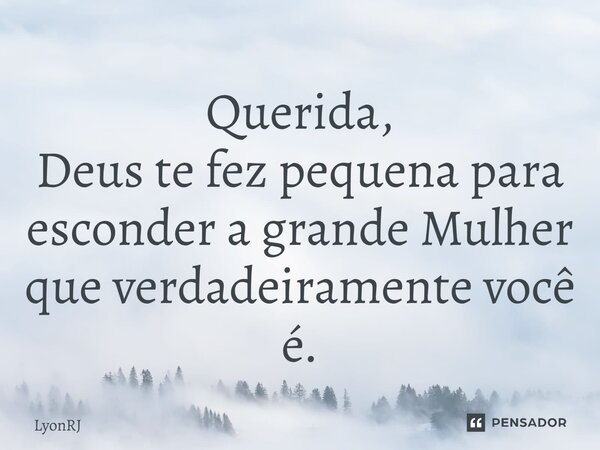 ⁠Querida, Deus te fez pequena para esconder a grande Mulher que verdadeiramente você é.... Frase de LyonRJ.