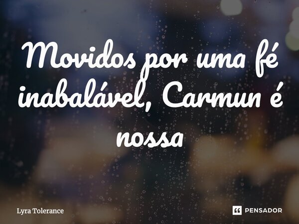 ⁠Movidos por uma fé inabalável, Carmun é nossa... Frase de Lyra Tolerance.