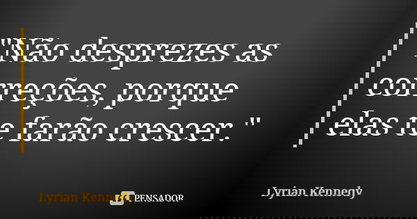 "Não desprezes as correções, porque elas te farão crescer."... Frase de Lyrian Kennedy.