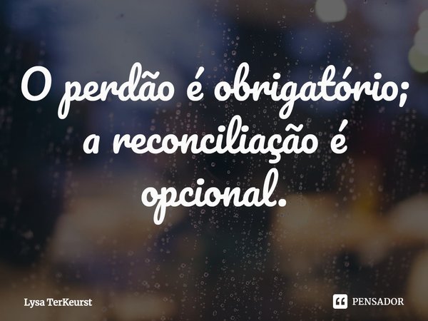 ⁠O perdão é obrigatório; a reconciliação é opcional.... Frase de Lysa TerKeurst.