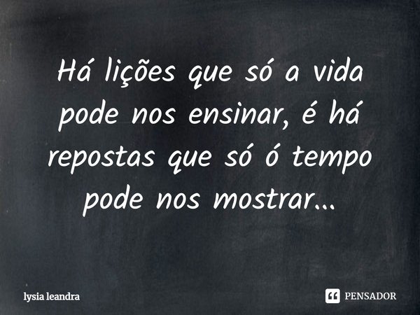 ⁠Há lições que só a vida pode nos ensinar, é há repostas que só ó tempo pode nos mostrar...... Frase de lysia leandra.