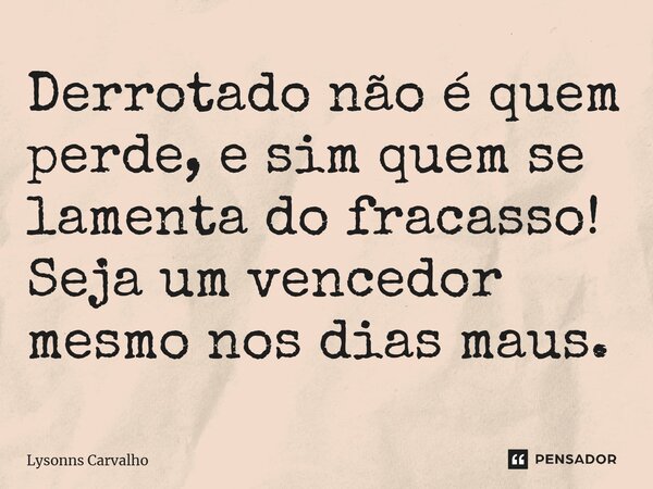 ⁠Derrotado não é quem perde, e sim quem se lamenta do fracasso! Seja um vencedor mesmo nos dias maus.... Frase de Lysonns Carvalho.