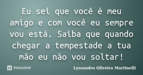 Eu sei que você é meu amigo e com você eu sempre vou está. Saiba que quando chegar a tempestade a tua mão eu não vou soltar!... Frase de Lyssandro Oliveira Martinelli.