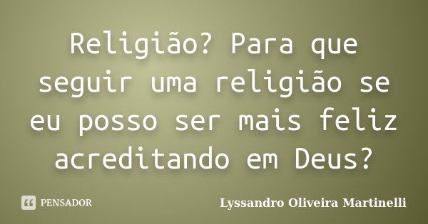 Religião? Para que seguir uma religião se eu posso ser mais feliz acreditando em Deus?... Frase de Lyssandro Oliveira Martinelli.