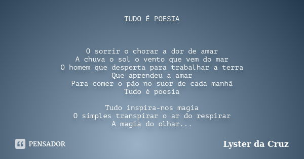 TUDO É POESIA O sorrir o chorar a dor de amar A chuva o sol o vento que vem do mar O homem que desperta para trabalhar a terra Que aprendeu a amar Para comer o ... Frase de Lyster da Cruz.