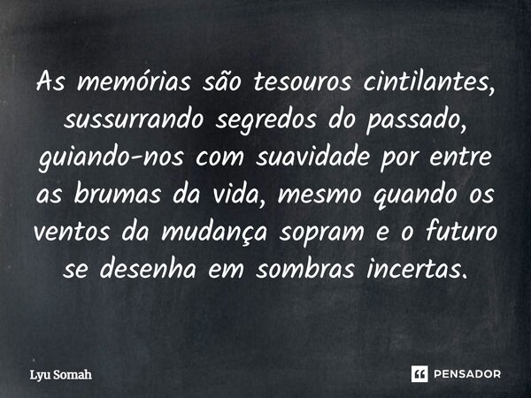 ⁠As memórias são tesouros cintilantes, sussurrando segredos do passado, guiando-nos com suavidade por entre as brumas da vida, mesmo quando os ventos da mudança... Frase de Lyu Somah.
