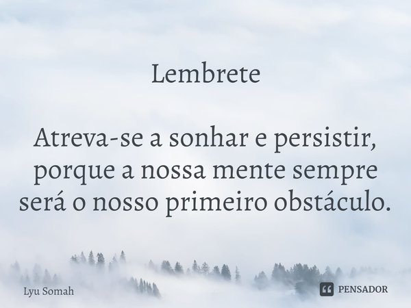 ⁠Lembrete Atreva-se a sonhar e persistir, porque a nossa mente sempre será o nosso primeiro obstáculo.... Frase de Lyu Somah.