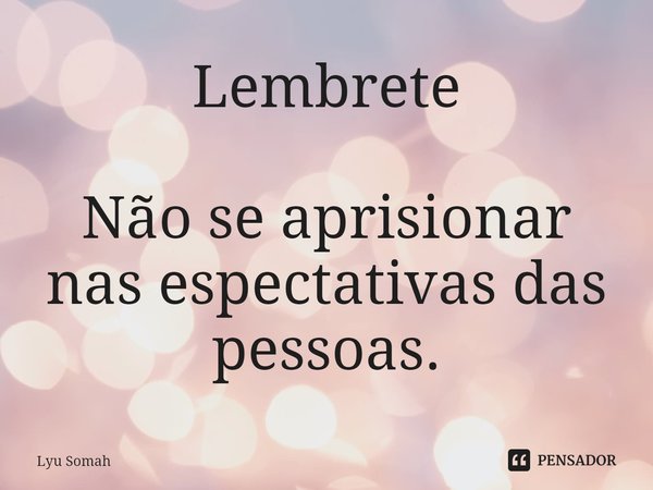 ⁠Lembrete Não se aprisionar nas expectativas das pessoas.... Frase de Lyu Somah.