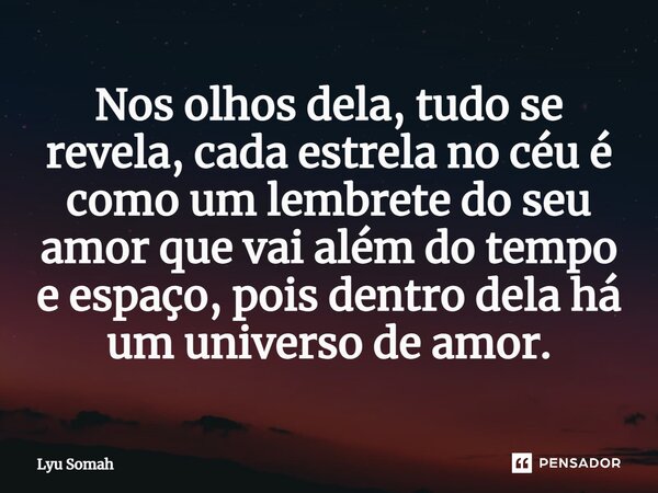 ⁠Nos olhos dela, tudo se revela, cada estrela no céu é como um lembrete do seu amor que vai além do tempo e espaço, pois dentro dela há um universo de amor.... Frase de Lyu Somah.