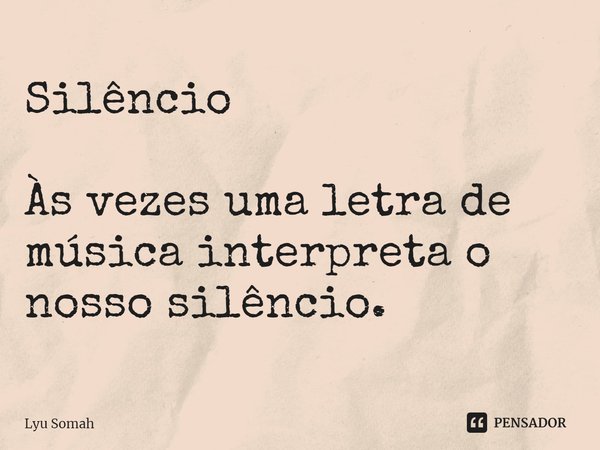 ⁠Silêncio Às vezes uma letra de música interpreta o nosso silêncio.... Frase de Lyu Somah.