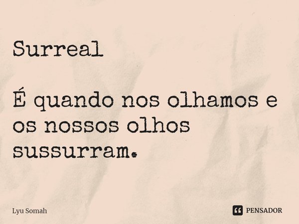 ⁠Surreal É quando nos olhamos e os nossos olhos sussurram.... Frase de Lyu Somah.