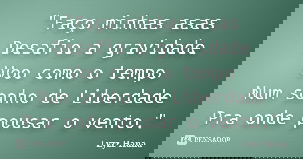 "Faço minhas asas Desafio a gravidade Voo como o tempo Num sonho de Liberdade Pra onde pousar o vento."... Frase de Lyzz Hana.