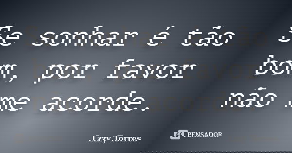 Se sonhar é tão bom, por favor não me acorde.... Frase de Lzzy Torres.