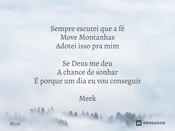 ⁠Sempre escutei que a fé Move Montanhas Adotei isso pra mim Se Deus me deu A chance de sonhar É porque um dia eu vou conseguir Meek... Frase de M33k.