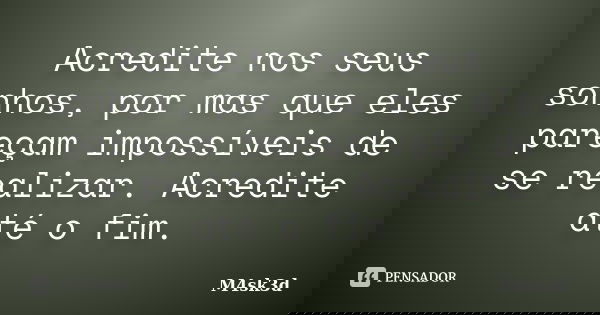 Acredite nos seus sonhos, por mas que eles pareçam impossíveis de se realizar. Acredite até o fim.... Frase de M4sk3d.