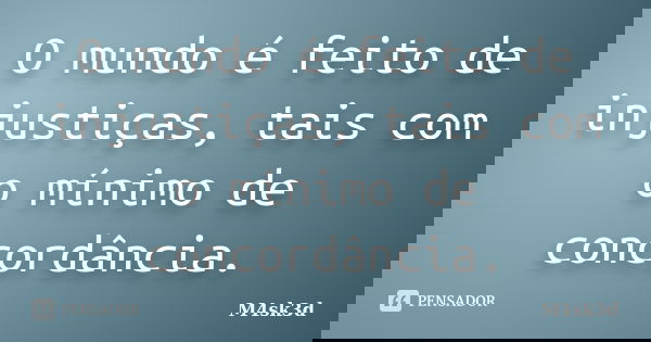 O mundo é feito de injustiças, tais com o mínimo de concordância.... Frase de M4sk3d.