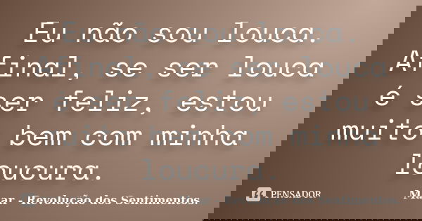Eu não sou louca. Afinal, se ser louca é ser feliz, estou muito bem com minha loucura.... Frase de Maar - Revolução dos Sentimentos..