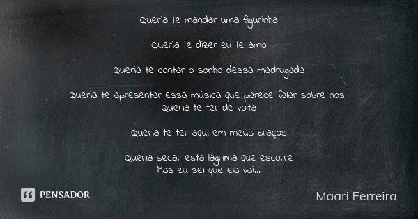 Queria te mandar uma figurinha Queria te dizer eu te amo Queria te contar o sonho dessa madrugada Queria te apresentar essa música que parece falar sobre nos Qu... Frase de Maari Ferreira.