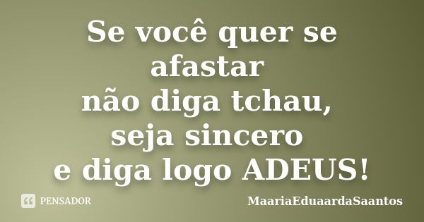 Se você quer se afastar não diga tchau, seja sincero e diga logo ADEUS!... Frase de MaariaEduaardaSaantos.