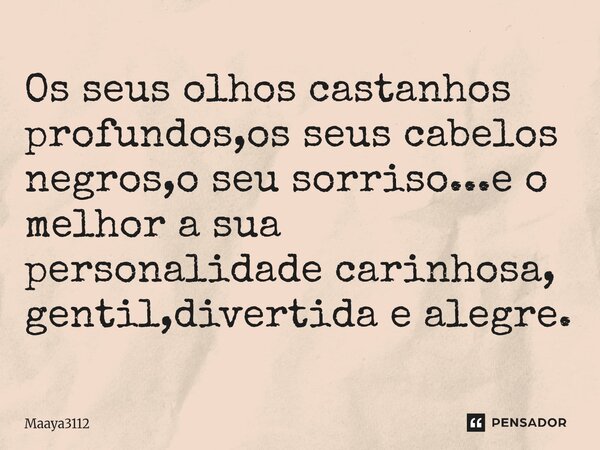 Os seus olhos castanhos profundos,os seus cabelos negros,o seu sorriso...e o melhor a sua personalidade carinhosa, gentil,divertida e alegre⁠.... Frase de maaya3112.