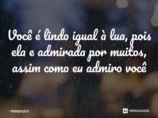 ⁠Você é lindo igual à lua, pois ela e admirada por muitos, assim como eu admiro você... Frase de maaya3112.