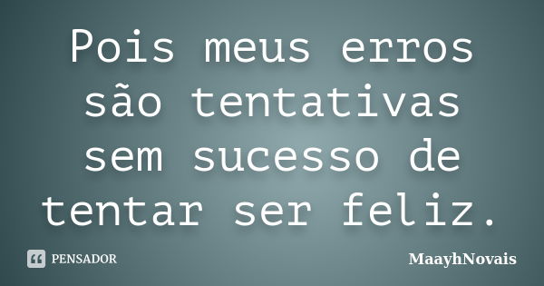 Pois meus erros são tentativas sem sucesso de tentar ser feliz.... Frase de MaayhNovais.