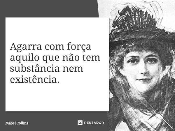 ⁠Agarra com força aquilo que não tem substância nem existência.... Frase de Mabel Collins.