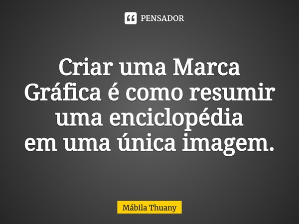 ⁠Criar uma Marca Gráfica écomo resumir uma enciclopédia emuma única imagem.... Frase de Mábila Thuany.