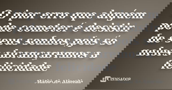 O pior erro que alguém pode cometer é desistir de seus sonhos,pois só neles alcançaremos a felicidade... Frase de Mabio de Almeida.