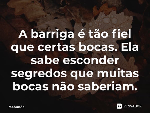 ⁠A barriga é tão fiel que certas bocas. Ela sabe esconder segredos que muitas bocas não saberiam.... Frase de MabundaJr.