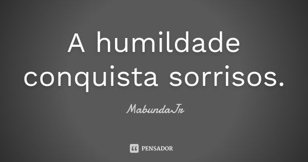 A humildade conquista sorrisos.... Frase de MabundaJr.