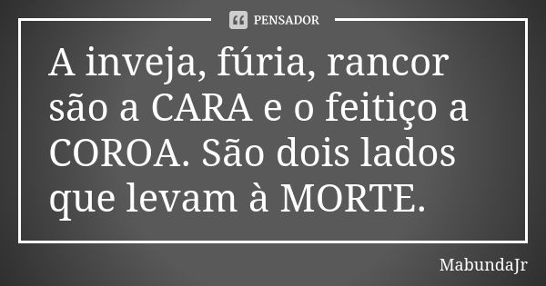 A inveja, fúria, rancor são a CARA e o feitiço a COROA. São dois lados que levam à MORTE.... Frase de MabundaJr.