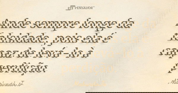 Ande sempre longe da falsidade, pois ela é capaz de levá-lo à perdição.... Frase de MabundaJr.