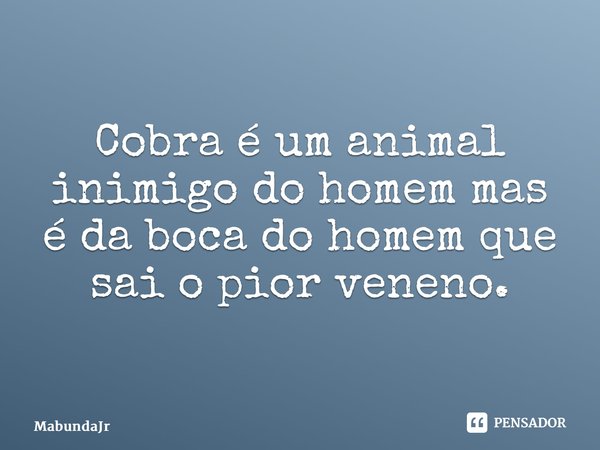 ⁠Cobra é um animal inimigo do homem mas é da boca do homem que sai o pior veneno.... Frase de MabundaJr.