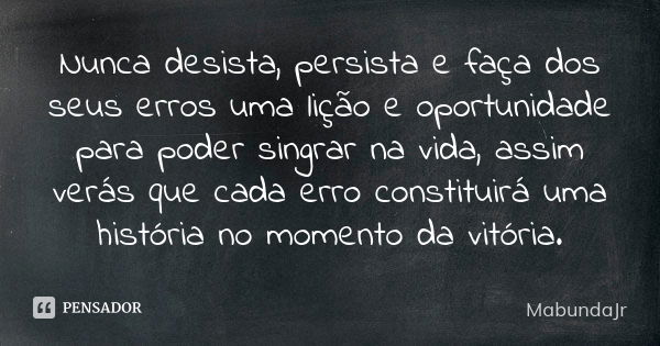 Nunca desista, persista e faça dos seus erros uma lição e oportunidade para poder singrar na vida, assim verás que cada erro constituirá uma história no momento... Frase de MabundaJr.