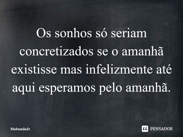 ⁠Os sonhos só seriam concretizados se o amanhã existisse mas infelizmente até aqui esperamos pelo amanhã.... Frase de MabundaJr.