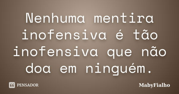 Nenhuma mentira inofensiva é tão inofensiva que não doa em ninguém.... Frase de MabyFialho.