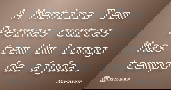 A Mentira Tem Pernas curtas Mas tem Um longo tempo de ajuda.... Frase de Macavera.