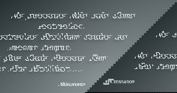 As pessoas Não são Como estrelas. As estrelas Brilham todas ao mesmo tempo. Ao Passo Que Cada Pessoa Tem Seu tempo Pra Brilhar...... Frase de Macavera.