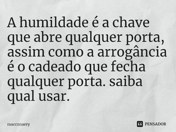 A humildade é a chave que abre qualquer porta, assim como a arrogância é o cadeado que fecha qualquer porta.⁠ saiba qual usar.... Frase de Maccnnaery.