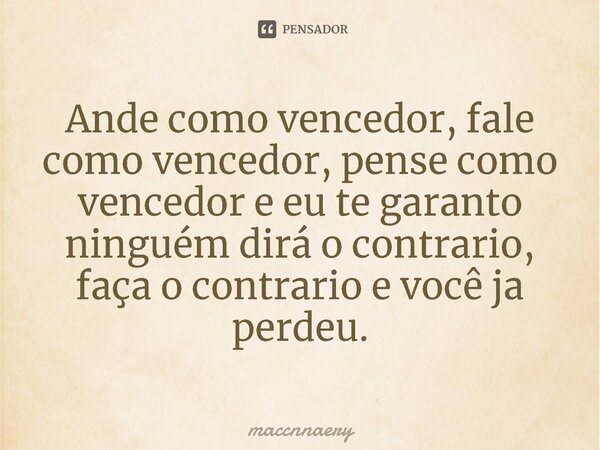 ⁠Ande como vencedor, fale como vencedor, pense como vencedor e eu te garanto ninguém dirá o contrario, faça o contrario e você ja perdeu.... Frase de Maccnnaery.