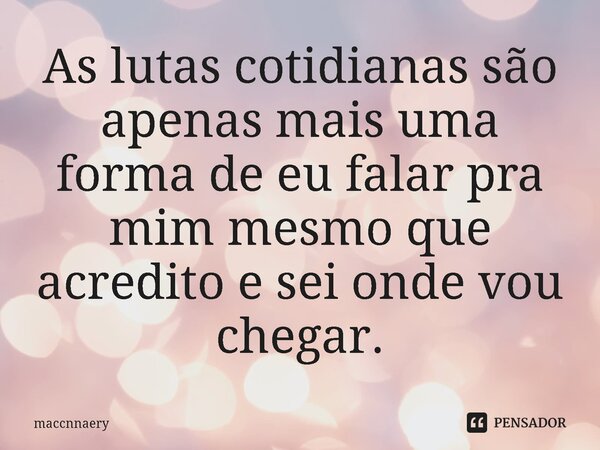 ⁠As lutas cotidianas são apenas mais uma forma de eu falar pra mim mesmo que acredito e sei onde vou chegar.... Frase de Maccnnaery.
