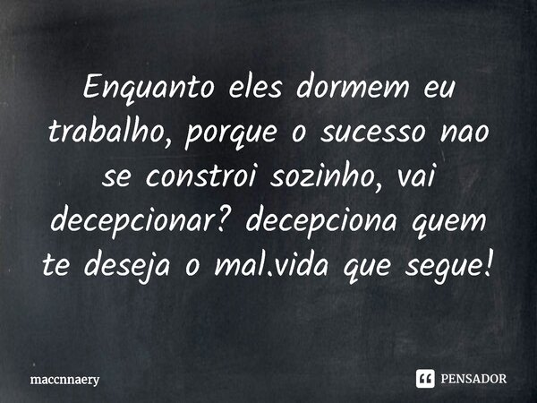 ⁠Enquanto eles dormem eu trabalho, porque o sucesso não se constrói sozinho, vai decepcionar? decepciona quem te deseja o mal. Vida que segue!... Frase de Maccnnaery.