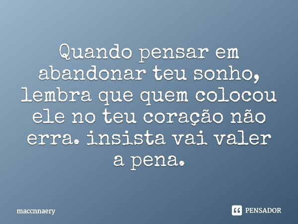 ⁠Quando pensar em abandonar teu sonho, lembra que quem colocou ele no teu coração não erra. insista vai valer a pena.... Frase de Maccnnaery.