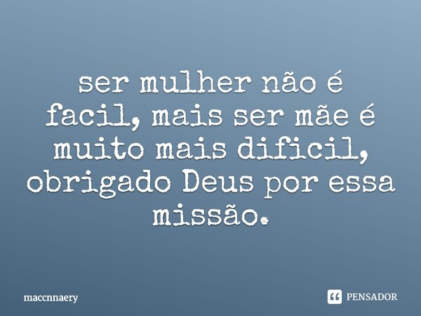 ⁠ser mulher não é facil, mais ser mãe é muito mais dificil, obrigado Deus por essa missão.... Frase de Maccnnaery.