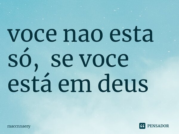 ⁠você não esta só, se você está em deus... Frase de Maccnnaery.