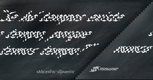 ``Se há tempos existe o tempo, porque nunca temos tempo?´´... Frase de Macelino Siqueira.